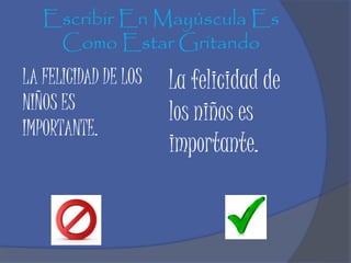 Escribir En Mayúscula Es
Como Estar Gritando
LA FELICIDAD DE LOS
NIÑOS ES
IMPORTANTE.
La felicidad de
los niños es
importante.