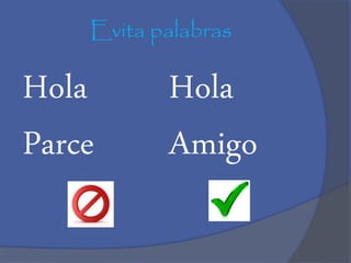 Evita palabras
Hola
Parce
Hola
Amigo