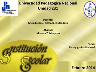 Universidad Pedagógica Nacional
Unidad 231
Docente:
Mtro. Ezequiel Hernández Mendoza
Alumna:
Minerva Yc Monjaras

Tema:
Pedagogía Institucional

Febrero 2014

 