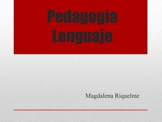 Pedagogía
Lenguaje
Magdalena Riquelme
 