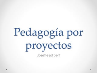 Pedagogía por 
proyectos 
Josette jolibert 
 