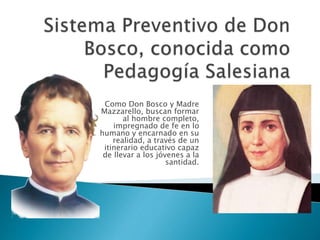 Como Don Bosco y Madre
Mazzarello, buscan formar
al hombre completo,
impregnado de fe en lo
humano y encarnado en su
realidad, a través de un
itinerario educativo capaz
de llevar a los jóvenes a la
santidad.
 
