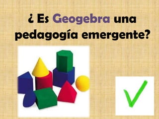 ¿ Es Geogebra una
pedagogía emergente?
 