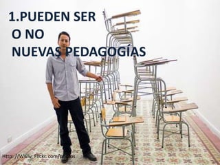 1.PUEDEN SER
O NO
NUEVAS PEDAGOGÍAS

Http: //Www. Flickr. com/photos

 