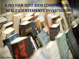 4.NO HAN SIDO BIEN COMPRENDIDAS
NI SUFICIENTEMENTE INVESTIGADAS

Http: //Www. Flickr. com/photos

 