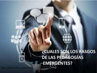 ¿CUALES SON LOS RASGOS
DE LAS PEDAGOGÍAS
EMERGENTES?
Http: //Www. Flickr. com/photos

 