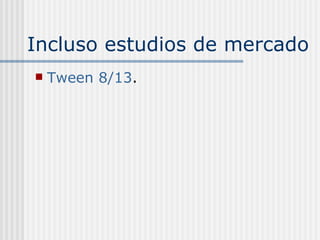 Incluso estudios de mercado Tween  8/13 . 