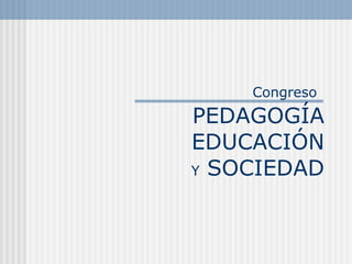 Congreso   PEDAGOGÍA EDUCACIÓN Y  SOCIEDAD 