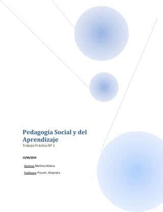 Pedagogía Social y del
Aprendizaje
Trabajo Práctico Nº 1
15/04/2014
Alumna:MartínezAldana
Profesora:Pizzutti ,Alejandra
 