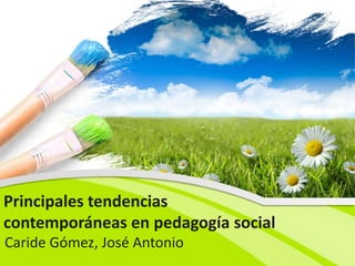 Principales tendencias
contemporáneas en pedagogía social
Caride Gómez, José Antonio
 