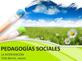 PEDAGOGÍAS SOCIALES
LA INTERVENCIÓN
Trilla Bernet, Jaume.
 