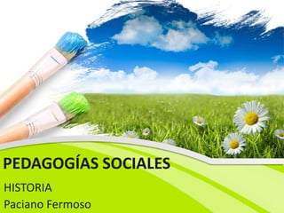 PEDAGOGÍAS SOCIALES
HISTORIA
Paciano Fermoso
 