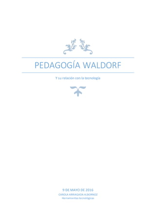 PEDAGOGÍA WALDORF
Y su relación con la tecnología
9 DE MAYO DE 2016
CAROLA ARRIAGADA ALBORNOZ
Herramientas tecnológicas
 