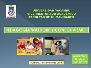 PEDAGOGÍA WALDORF Y CONECTIVISMO 
Autora: Yenny 
Rodríguez 
Carora, Noviembre de 2014 V-13.777.778 
 