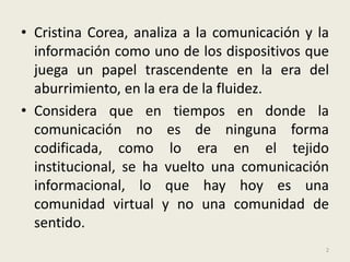 Cristina Corea, analiza a la comunicación y la información como uno de los dispositivos que juega un papel trascendente en...