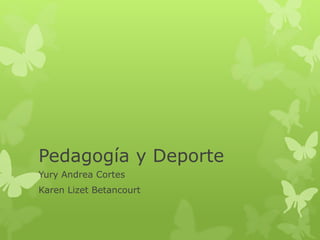 Pedagogía y Deporte 
Yury Andrea Cortes 
Karen Lizet Betancourt 
 