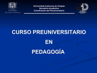 CURSO PREUNIVERSITARIO EN  PEDAGOGÍA   Universidad Autónoma de Chiapas Secretaría Académica Coordinación del Preuniversitario 