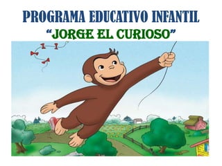 PROGRAMA EDUCATIVO INFANTIL“JORGE EL CURIOSO” 