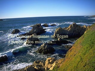 Las ciencias humanas no llegan
a penetrar los misterios...
 