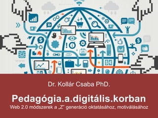 Dr. Kollár Csaba PhD.
Pedagógia.a.digitális.korban
Web 2.0 módszerek a „Z” generáció oktatásához, motiválásához
 