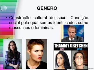 GÊNERO
• Construção cultural do sexo. Condição
social pela qual somos identificados como
masculinos e femininas.
 