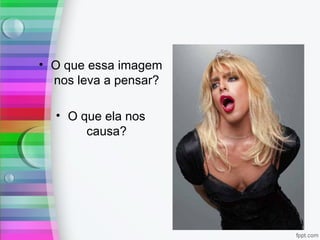 • O que essa imagem
nos leva a pensar?
• O que ela nos
causa?
 