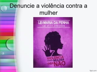 Denuncie a violência contra a
mulher
 