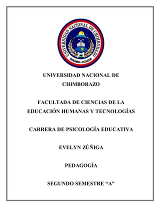 UNIVERSIDAD NACIONAL DE
CHIMBORAZO
FACULTADA DE CIENCIAS DE LA
EDUCACIÓN HUMANAS Y TECNOLOGÍAS
CARRERA DE PSICOLOGÍA EDUCATIVA
EVELYN ZÚÑIGA
PEDAGOGÍA
SEGUNDO SEMESTRE “A”
 