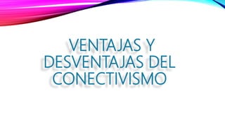 VENTAJAS Y
DESVENTAJAS DEL
CONECTIVISMO
 