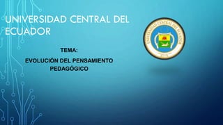 UNIVERSIDAD CENTRAL DEL
ECUADOR
TEMA:
EVOLUCIÓN DEL PENSAMIENTO
PEDAGÓGICO
 