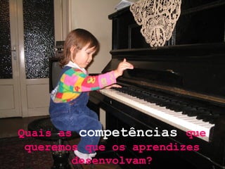 Quais as  competências  que queremos que os aprendizes desenvolvam? 