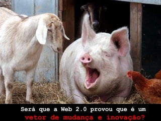 Será que a  Web 2.0  provou que é um  ve t or  de mudança e inovação? 
