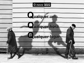 O novo QQQ Q ualquer um  Q ualquer hora  Q ualquer lugar 