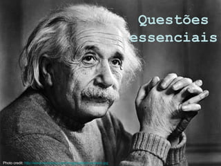 Photo credit:  http://www.techshout.com/images/albert-einstein.jpg   Questões essenciais 