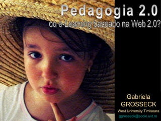 Gabriela GROSSECK West University Timisoara [email_address]   Pedagogia 2.0 
