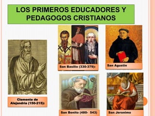 LOS PRIMEROS EDUCADORES Y
PEDAGOGOS CRISTIANOS
Clemente de
Alejandría (150-215):
San Basilio (330-379):
San Benito (480- 543)
San Agustin
San Jeronimo
 