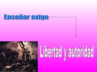 Enseñar exige  Libertad y autoridad 