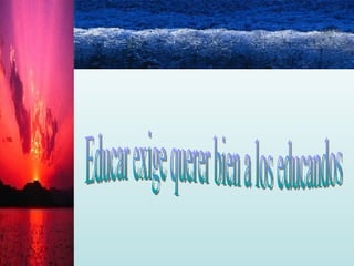 Educar exige querer bien a los educandos 