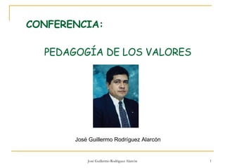 CONFERENCIA:  PEDAGOGÍA DE  LOS  VALORES José Guillermo Rodríguez Alarcón  