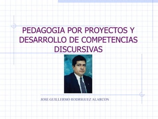 PEDAGOGIA POR PROYECTOS Y DESARROLLO DE COMPETENCIAS DISCURSIVAS JOSE GUILLERMO RODRIGUEZ ALARCON 
