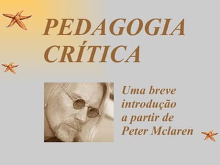 PEDAGOGIA CRÍTICA Uma breve introdução  a partir de Peter Mclaren 