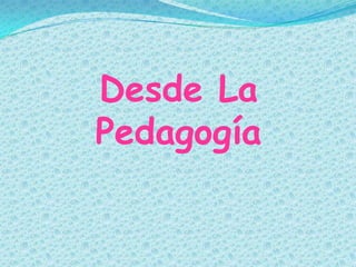 Desde La
Pedagogía
 