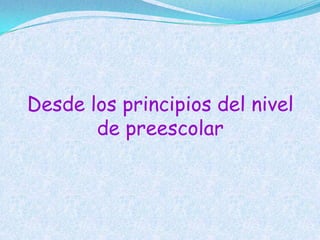Desde los principios del nivel
       de preescolar
 