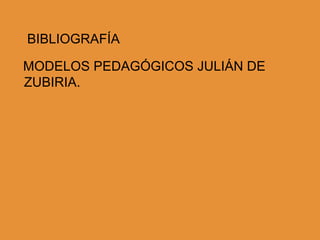BIBLIOGRAFÍA

MODELOS PEDAGÓGICOS JULIÁN DE
ZUBIRIA.
 