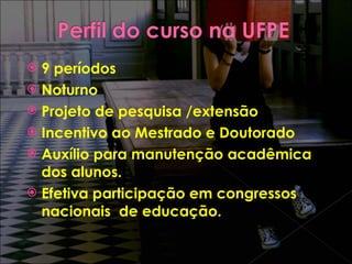 9 períodos  Noturno  Projeto de pesquisa /extensão Incentivo ao Mestrado e Doutorado  Auxílio para manutenção acadêmica dos alunos.  Efetiva participação em congressos nacionais  de educação. 