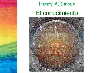 Henry A. Giroux
El conocimiento
 