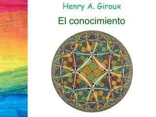 Henry A. Giroux
El conocimiento
 