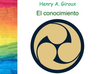 Henry A. Giroux
El conocimiento
 