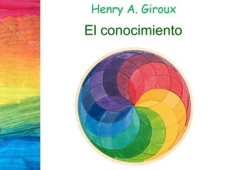 Henry A. Giroux
El conocimiento
 