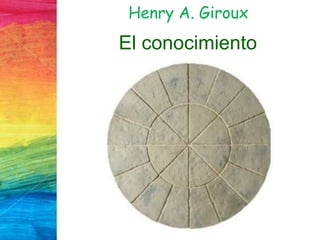 Henry A. Giroux
El conocimiento
 